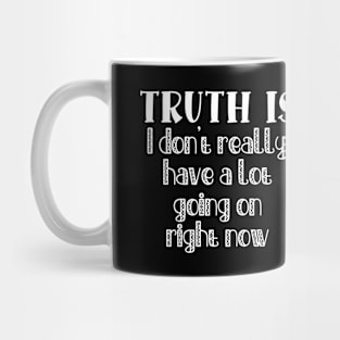 Truth Is I Don't Really Have a Lot Going On Right Now Mug